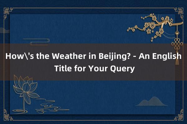 How's the Weather in Beijing? - An English Title for Your Query